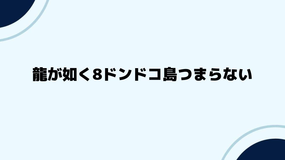 龍が如く8ドンドコ島つまらない対策を探る